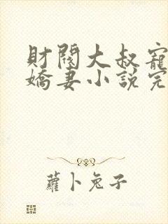 财阀大叔宠坏小娇妻小说完整免费封面