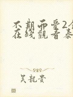 不期而爱2全集在线观看泰剧天府