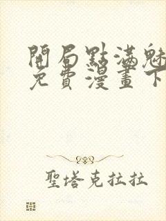 开局点满魅力值免费漫画下拉式