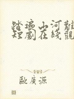 踏遍山河难见卿短剧在线观看