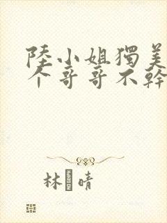 陆小姐独美后六个哥哥不干了短剧封面