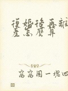 复婚后再离婚财产怎么算