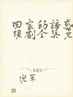 回家的诱惑 电视剧全集免费观看