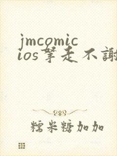 jmcomicios拿走不谢