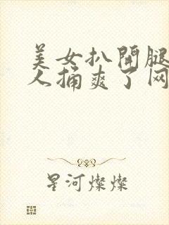 美女扒开腿让男人捅爽了网站