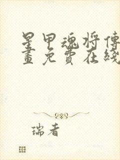 星甲魂将传 漫画免费在线看