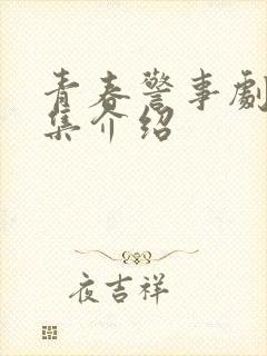 青春警事剧情分集介绍