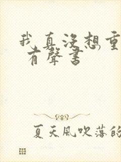 我真没想重生啊 有声书