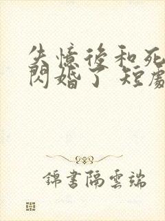 失忆后和死对头闪婚了 短剧