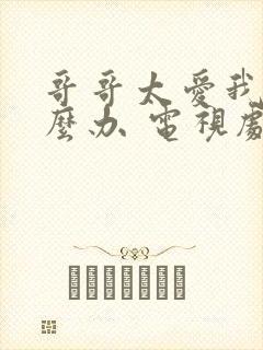 哥哥太爱我了怎么办 电视剧