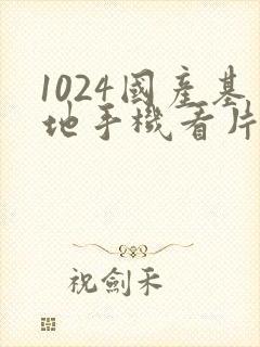 1024国产基地手机看片免费在线