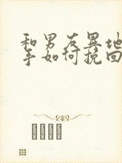 和男友异地恋分手如何挽回