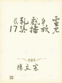 《轧戏》电视剧17集播放免费观看