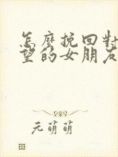 怎么挽回对你失望的女朋友