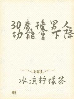 30岁后男人性功能会下降吗