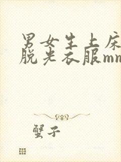 男女生上床叼嘿脱光衣服mm