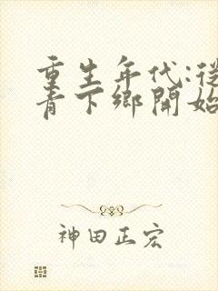 重生年代:从知青下乡开始躺赢