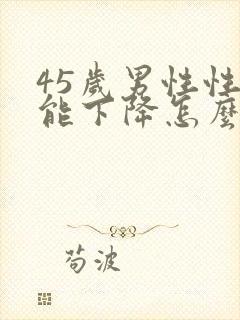 45岁男性性功能下降怎么办