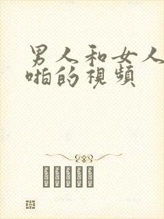 男人和女人一起啪的视频