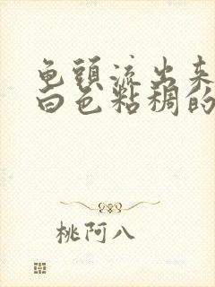 龟头流出来一些白色粘稠的液体