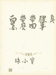 白带带腥臭味是怎么回事