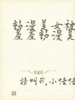 动漫美女被吸乳羞羞动漫美女封面