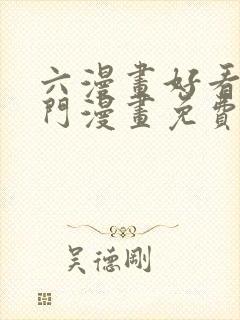 六漫画好看的热门漫画免费观看下拉式