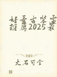 好看古装电视剧推荐2025最新