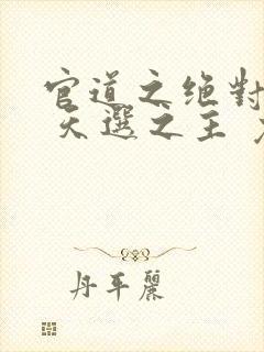 官道之绝对权力 天选之主 免费