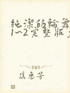 纯洁的轮舞曲 1~2完整版免费
