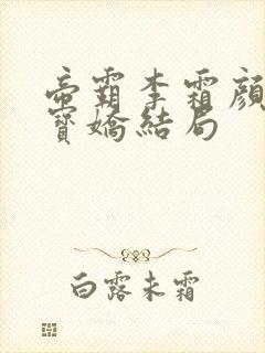 帝霸李霜颜与陈宝娇结局