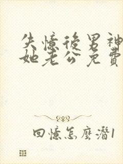 失忆后男神成了她老公免费