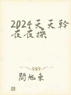 2024天天干夜夜操