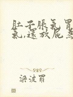 肚子胀气胃也胀气,还放屁为什么