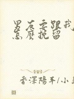 男友要跟我分手怎么挽留