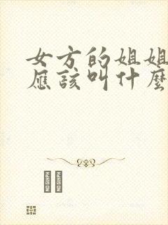 女方的姐姐男方应该叫什么