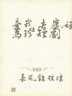 弃我去尘,嫁你为珍短剧