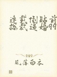 连载倒贴前妻:总裁逼婚99次