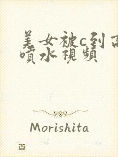 美女被c到高潮喷水视频