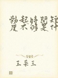 勃起时间短,硬度不够是什么原因