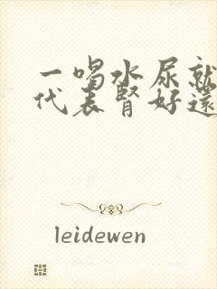 一喝水尿就多这代表肾好还是不好