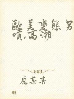 欧美变态另类潮喷,高潮