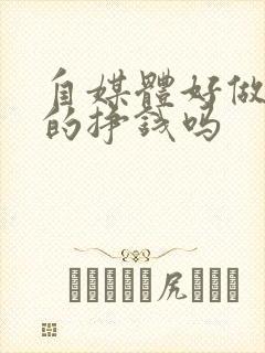 自媒体好做吗真的挣钱吗