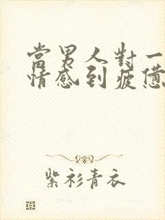 当男人对一段感情感到疲惫时该怎么挽回