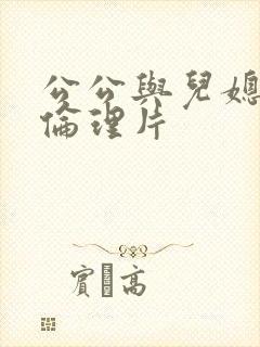 公公与儿媳日韩伦理片