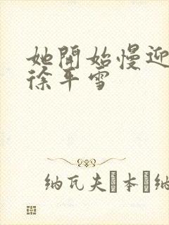 她开始慢迎迎合徐平雪