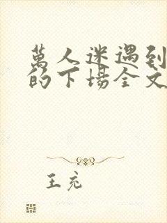 万人迷遇到疯批的下场全文免费阅读