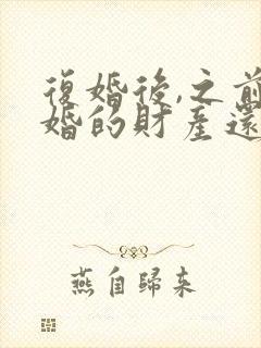 复婚后,之前离婚的财产还算是共同财产吗封面