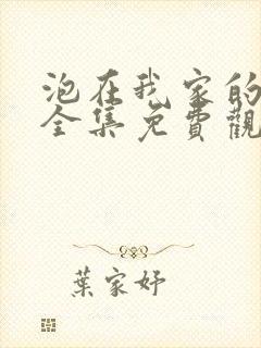 泡在我家的辣妹全集免费观看完整版