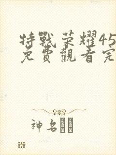 特战荣耀45集免费观看完整版高清